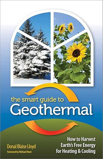 The Smart Guide to Geothermal: How to Harvest Earth's Free Energy for Heating and Cooling
